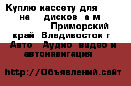 Куплю кассету для CD changer на 12 дисков (а/м Toyota Crown) - Приморский край, Владивосток г. Авто » Аудио, видео и автонавигация   